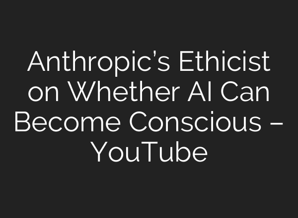 Anthropic’s Ethicist on Whether AI Can Become Conscious – YouTube