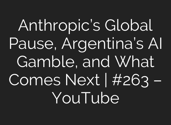 Anthropic’s Global Pause, Argentina’s AI Gamble, and What Comes Next | #263 – YouTube