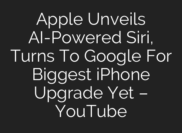 Apple Unveils AI-Powered Siri, Turns To Google For Biggest iPhone Upgrade Yet – YouTube