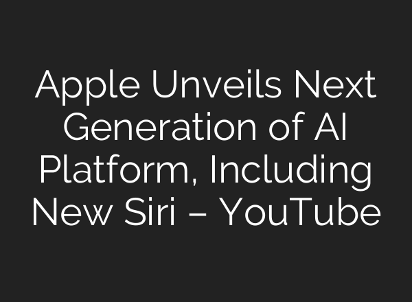 Apple Unveils Next Generation of AI Platform, Including New Siri – YouTube