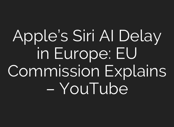 Apple’s Siri AI Delay in Europe: EU Commission Explains – YouTube