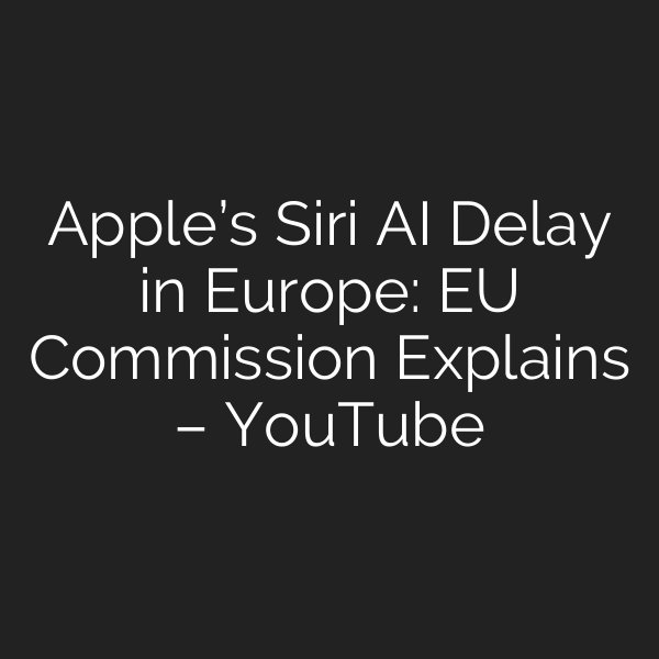 Apple’s Siri AI Delay in Europe: EU Commission Explains – YouTube