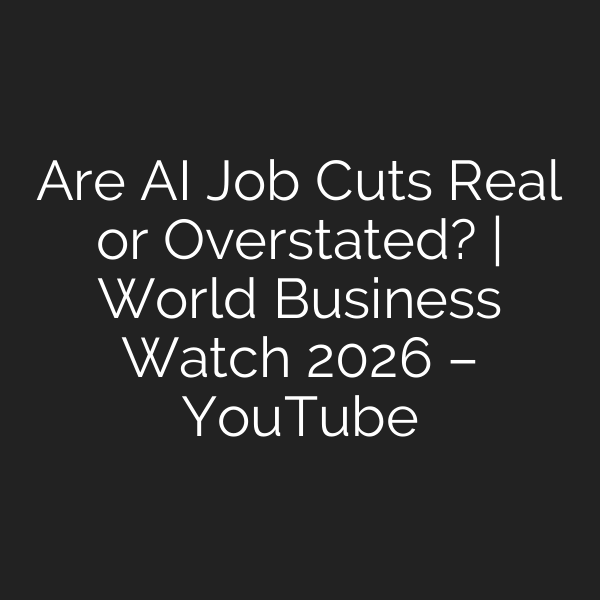 Are AI Job Cuts Real or Overstated? | World Business Watch 2026 – YouTube