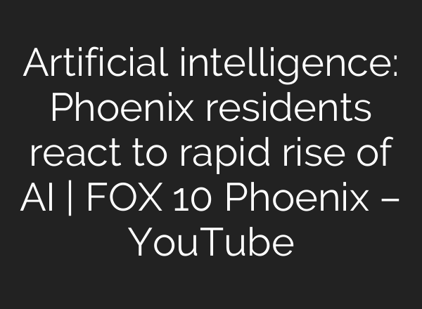 Artificial intelligence: Phoenix residents react to rapid rise of AI | FOX 10 Phoenix – YouTube