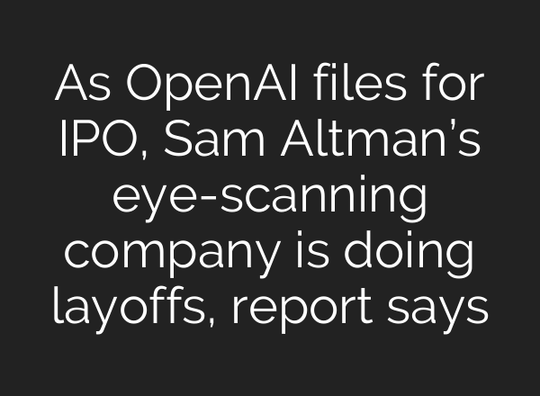 As OpenAI files for IPO, Sam Altman’s eye-scanning company is doing layoffs, report says