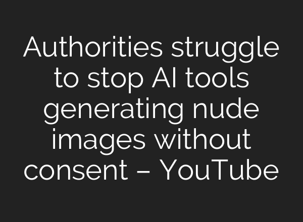 Authorities struggle to stop AI tools generating nude images without consent – YouTube