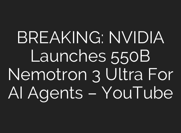 BREAKING: NVIDIA Launches 550B Nemotron 3 Ultra For AI Agents – YouTube