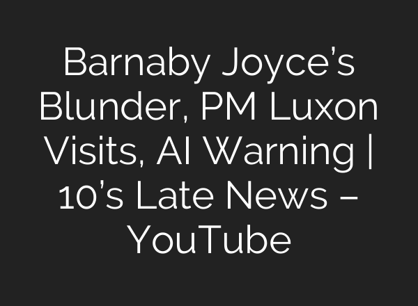 Barnaby Joyce’s Blunder, PM Luxon Visits, AI Warning | 10’s Late News – YouTube