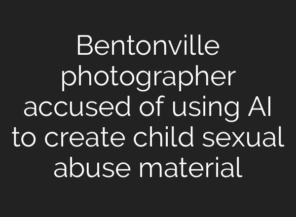 Bentonville photographer accused of using AI to create child sexual abuse material