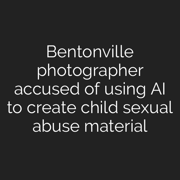 Bentonville photographer accused of using AI to create child sexual abuse material