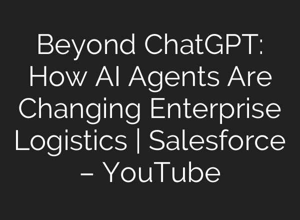 Beyond ChatGPT: How AI Agents Are Changing Enterprise Logistics | Salesforce – YouTube