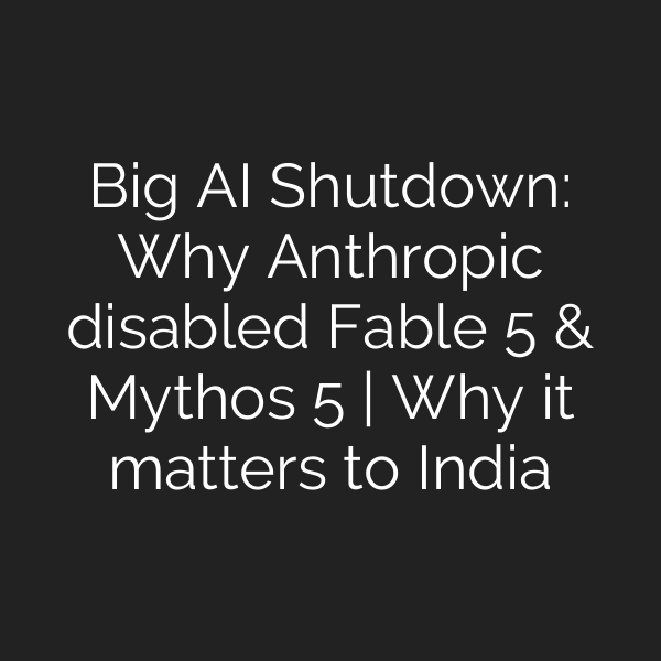 Big AI Shutdown: Why Anthropic disabled Fable 5 & Mythos 5 | Why it matters to India