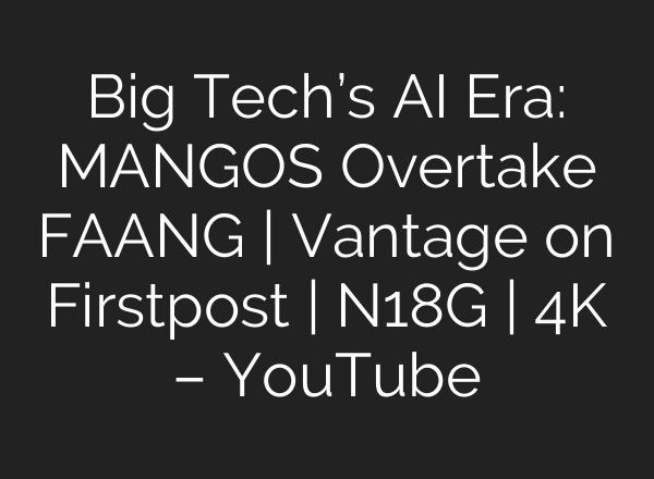 Big Tech’s AI Era: MANGOS Overtake FAANG | Vantage on Firstpost | N18G | 4K – YouTube