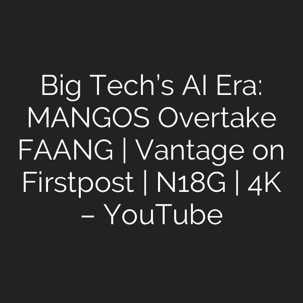 Big Tech’s AI Era: MANGOS Overtake FAANG | Vantage on Firstpost | N18G | 4K – YouTube
