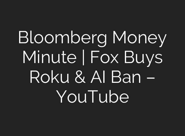 Bloomberg Money Minute | Fox Buys Roku & AI Ban – YouTube