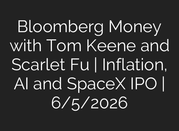 Bloomberg Money with Tom Keene and Scarlet Fu | Inflation, AI and SpaceX IPO | 6/5/2026