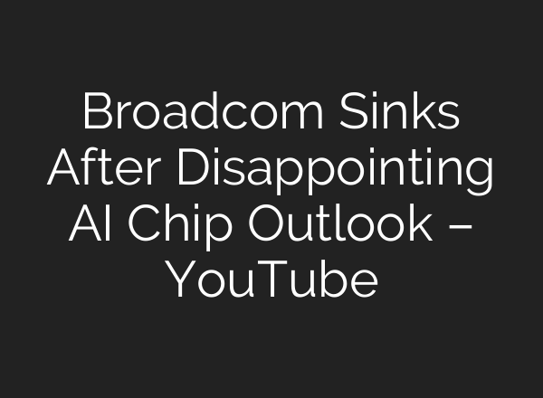 Broadcom Sinks After Disappointing AI Chip Outlook – YouTube