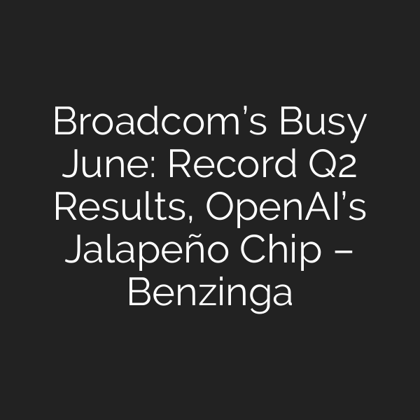 Broadcom’s Busy June: Record Q2 Results, OpenAI’s Jalapeño Chip – Benzinga