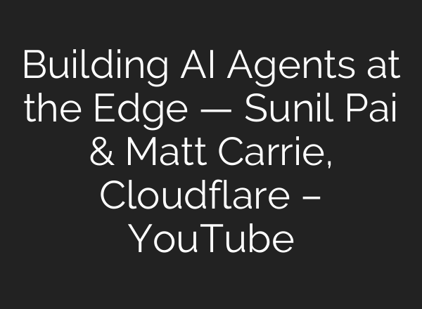 Building AI Agents at the Edge — Sunil Pai & Matt Carrie, Cloudflare – YouTube