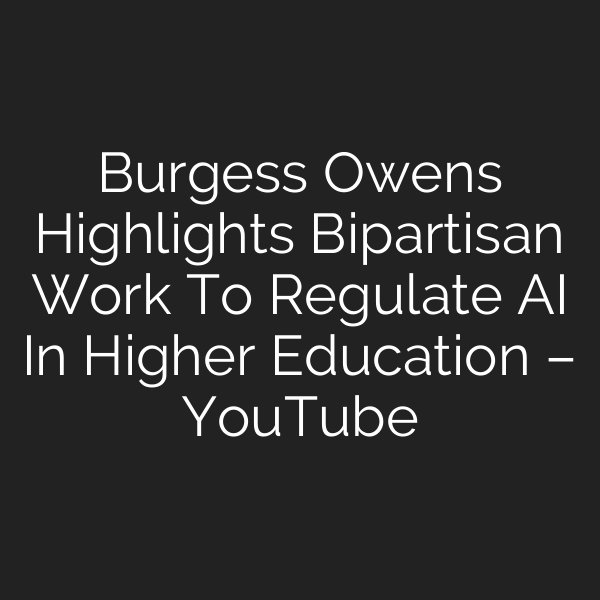 Burgess Owens Highlights Bipartisan Work To Regulate AI In Higher Education – YouTube