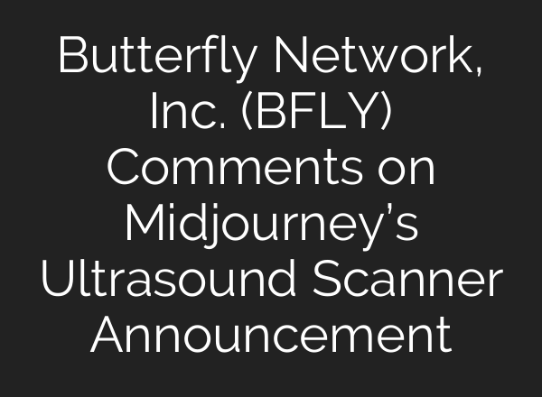 Butterfly Network, Inc. (BFLY) Comments on Midjourney’s Ultrasound Scanner Announcement