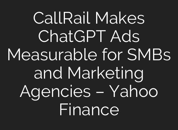 CallRail Makes ChatGPT Ads Measurable for SMBs and Marketing Agencies – Yahoo Finance