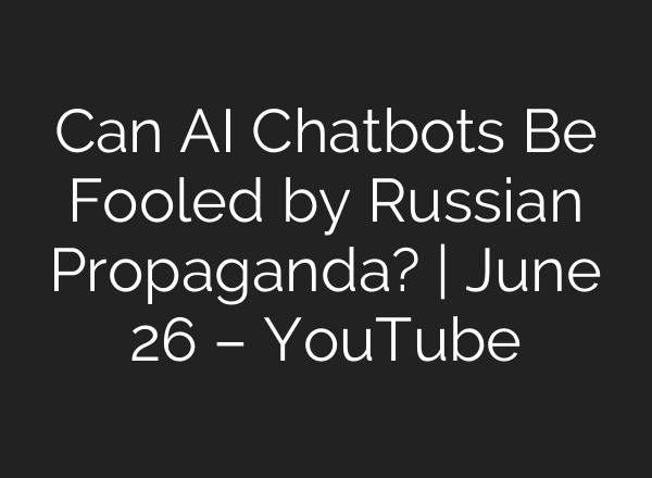 Can AI Chatbots Be Fooled by Russian Propaganda? | June 26 – YouTube