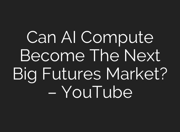 Can AI Compute Become The Next Big Futures Market? – YouTube
