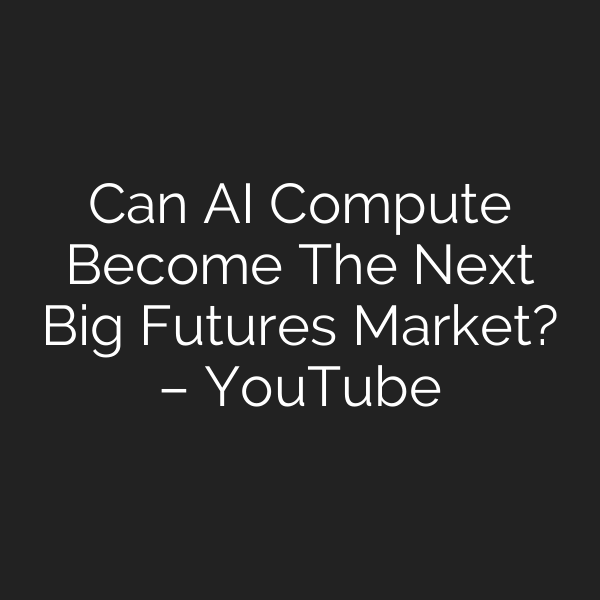 Can AI Compute Become The Next Big Futures Market? – YouTube