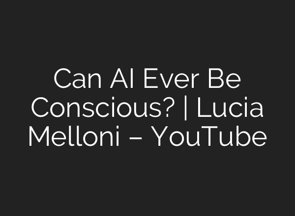 Can AI Ever Be Conscious? | Lucia Melloni – YouTube