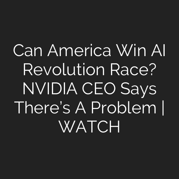 Can America Win AI Revolution Race? NVIDIA CEO Says There’s A Problem | WATCH