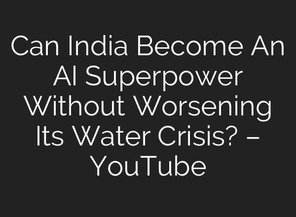 Can India Become An AI Superpower Without Worsening Its Water Crisis? – YouTube