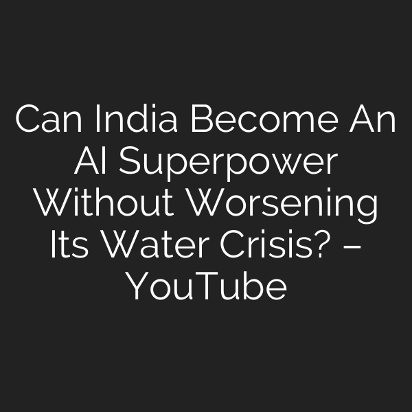 Can India Become An AI Superpower Without Worsening Its Water Crisis? – YouTube