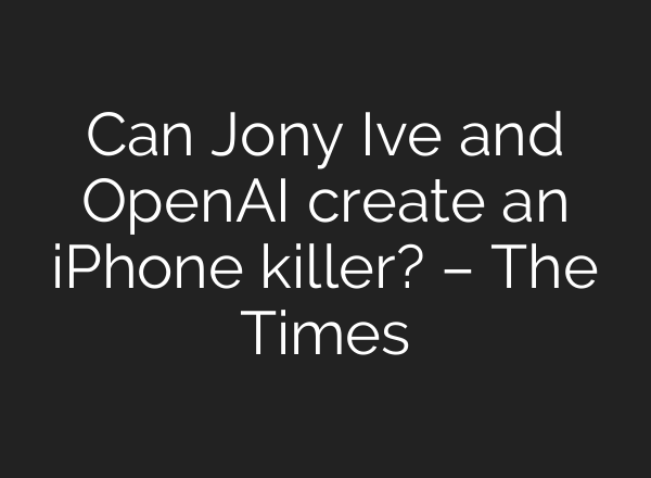 Can Jony Ive and OpenAI create an iPhone killer? – The Times