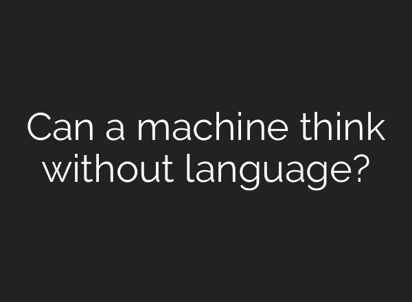Can a machine think without language?