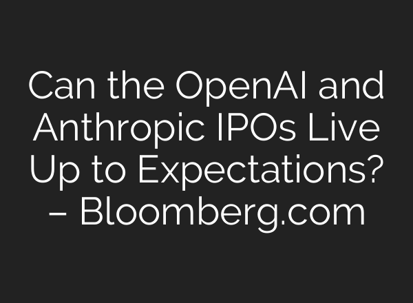 Can the OpenAI and Anthropic IPOs Live Up to Expectations? – Bloomberg.com