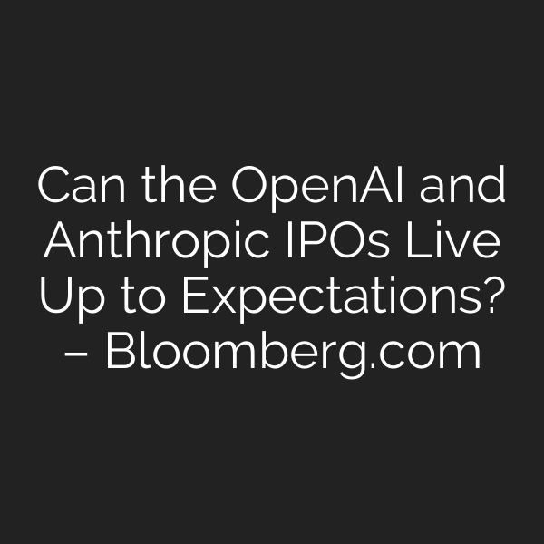 Can the OpenAI and Anthropic IPOs Live Up to Expectations? – Bloomberg.com