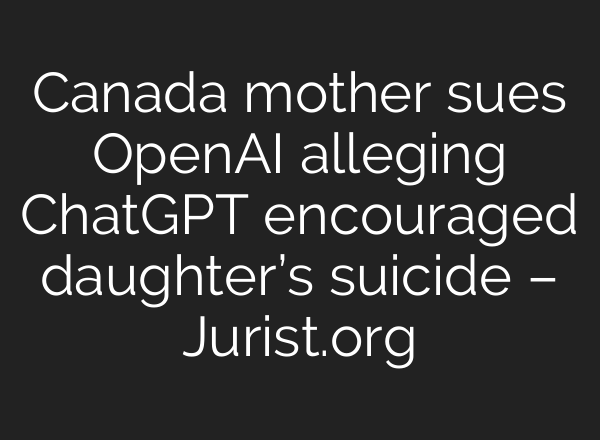 Canada mother sues OpenAI alleging ChatGPT encouraged daughter’s suicide – Jurist.org