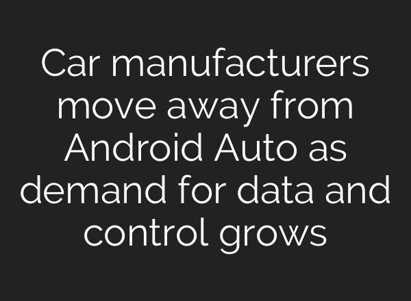 Car manufacturers move away from Android Auto as demand for data and control grows
