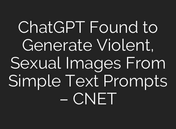 ChatGPT Found to Generate Violent, Sexual Images From Simple Text Prompts – CNET
