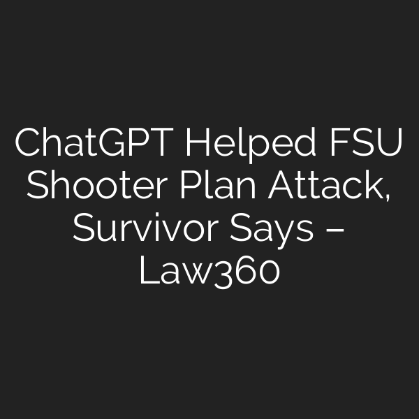 ChatGPT Helped FSU Shooter Plan Attack, Survivor Says – Law360