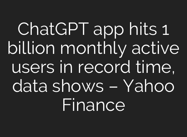 ChatGPT app hits 1 billion monthly active users in record time, data shows – Yahoo Finance
