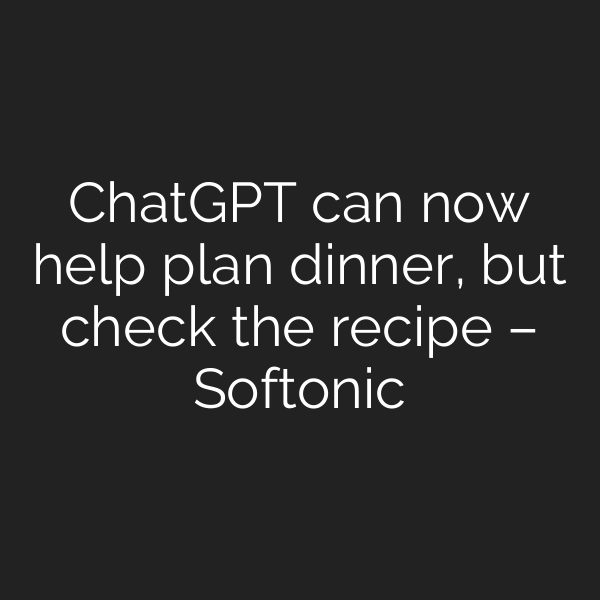 ChatGPT can now help plan dinner, but check the recipe – Softonic