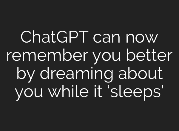 ChatGPT can now remember you better by dreaming about you while it ‘sleeps’