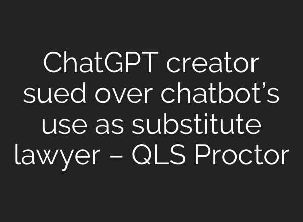 ChatGPT creator sued over chatbot’s use as substitute lawyer – QLS Proctor