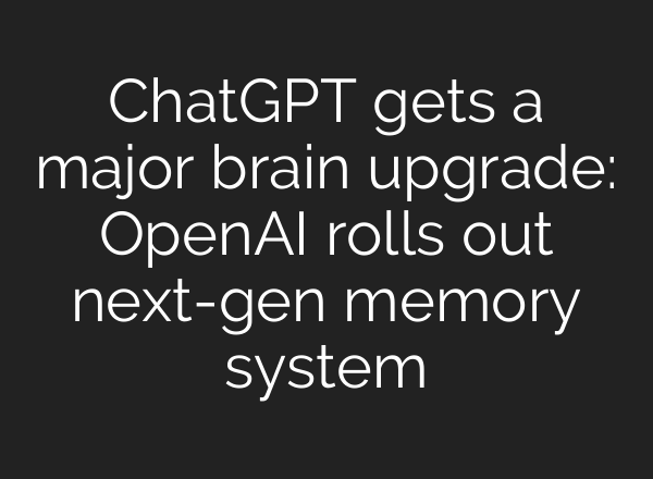 ChatGPT gets a major brain upgrade: OpenAI rolls out next-gen memory system