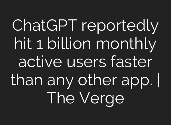ChatGPT reportedly hit 1 billion monthly active users faster than any other app. | The Verge