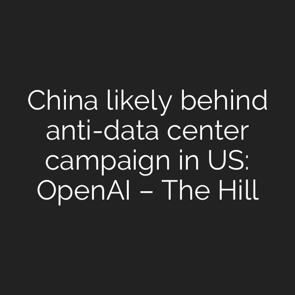 China likely behind anti-data center campaign in US: OpenAI – The Hill