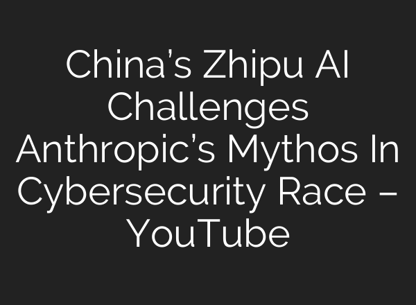 China’s Zhipu AI Challenges Anthropic’s Mythos In Cybersecurity Race – YouTube