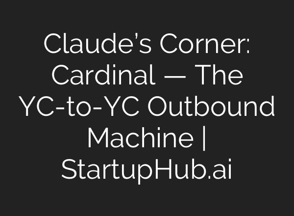 Claude’s Corner: Cardinal — The YC-to-YC Outbound Machine | StartupHub.ai